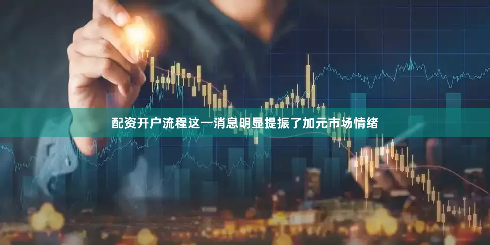 配资开户流程这一消息明显提振了加元市场情绪