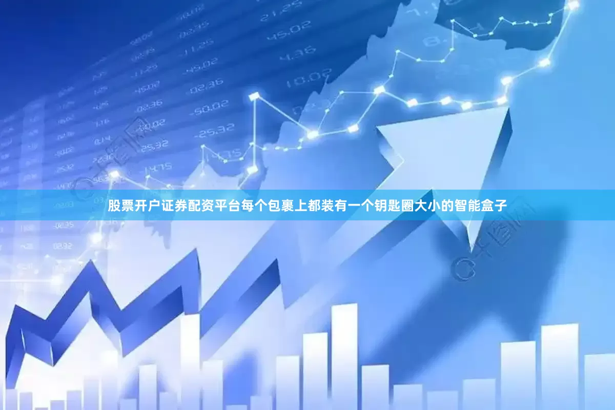 股票开户证券配资平台每个包裹上都装有一个钥匙圈大小的智能盒子